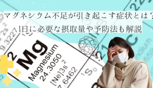 マグネシウム不足が引き起こす症状とは？1日に必要な摂取量や予防法も解説