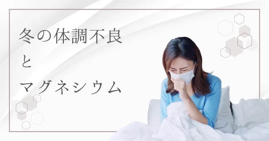 【要注意】冬の体調不良はマグネシウム不足が原因？健康維持に欠かせない理由とは