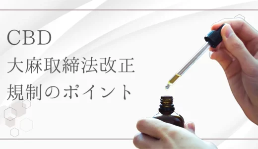 【2025年】大麻取締法改正のCBD規制の変更点は？CBDオイルは違法性ありで販売禁止？