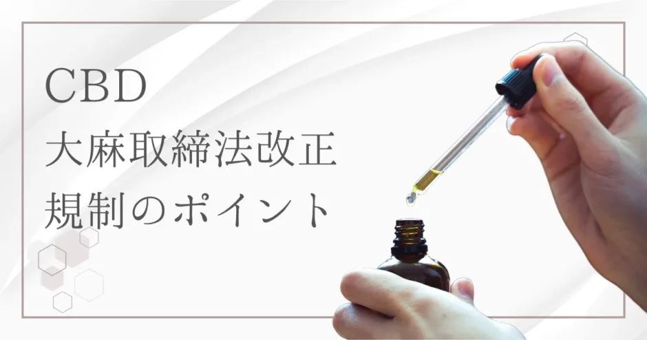 【2025年】大麻取締法改正のCBD規制の変更点は？CBDオイルは違法性ありで販売禁止？