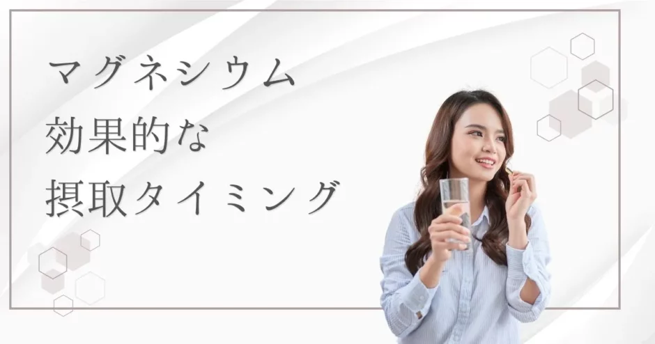 マグネシウムはいつ飲むと効果的？種類別の効果と摂取タイミングも紹介